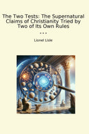 The Two Tests: The Supernatural Claims of Christianity Tried by Two of Its Own Rules