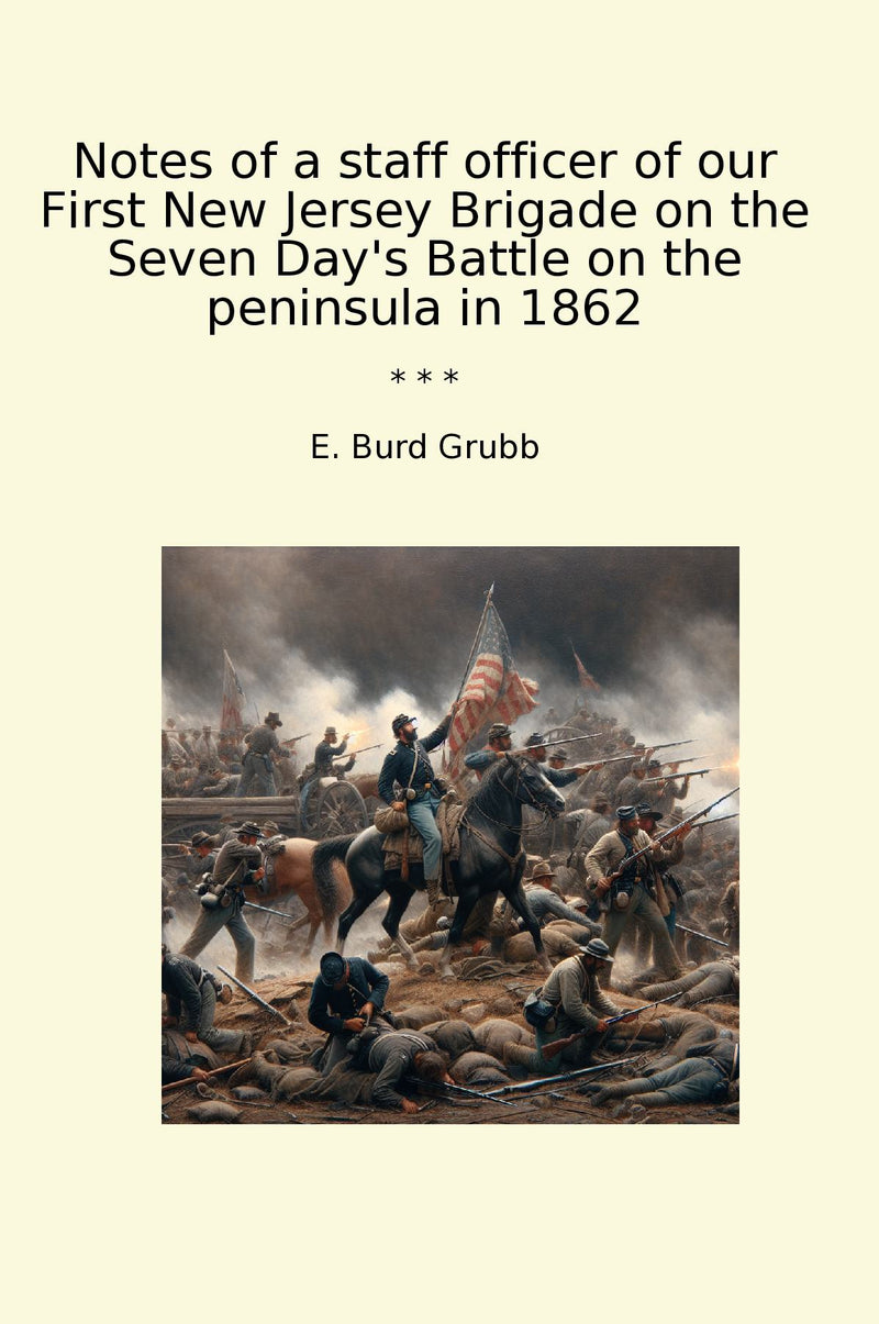 Notes of a staff officer of our First New Jersey Brigade on the Seven Day's Battle on the peninsula in 1862