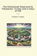 The Portsmouth Road and Its Tributaries: To-Day and in Days of Old