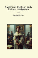 A woman's trust; or, Lady Elaine's martyrdom