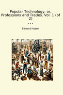 Popular Technology; or, Professions and Trades. Vol. 1 (of 2)