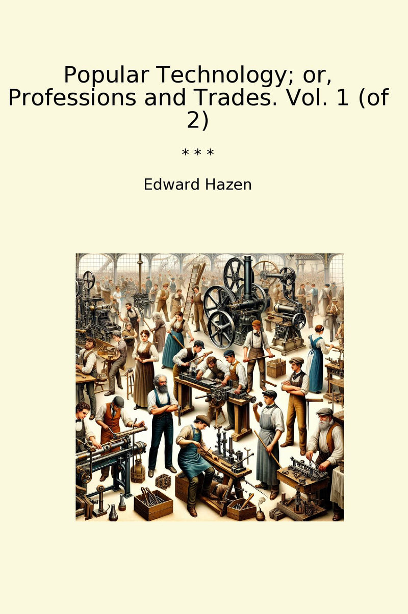 Popular Technology; or, Professions and Trades. Vol. 1 (of 2)