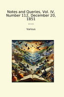 Notes and Queries, Vol. IV, Number 112, December 20, 1851