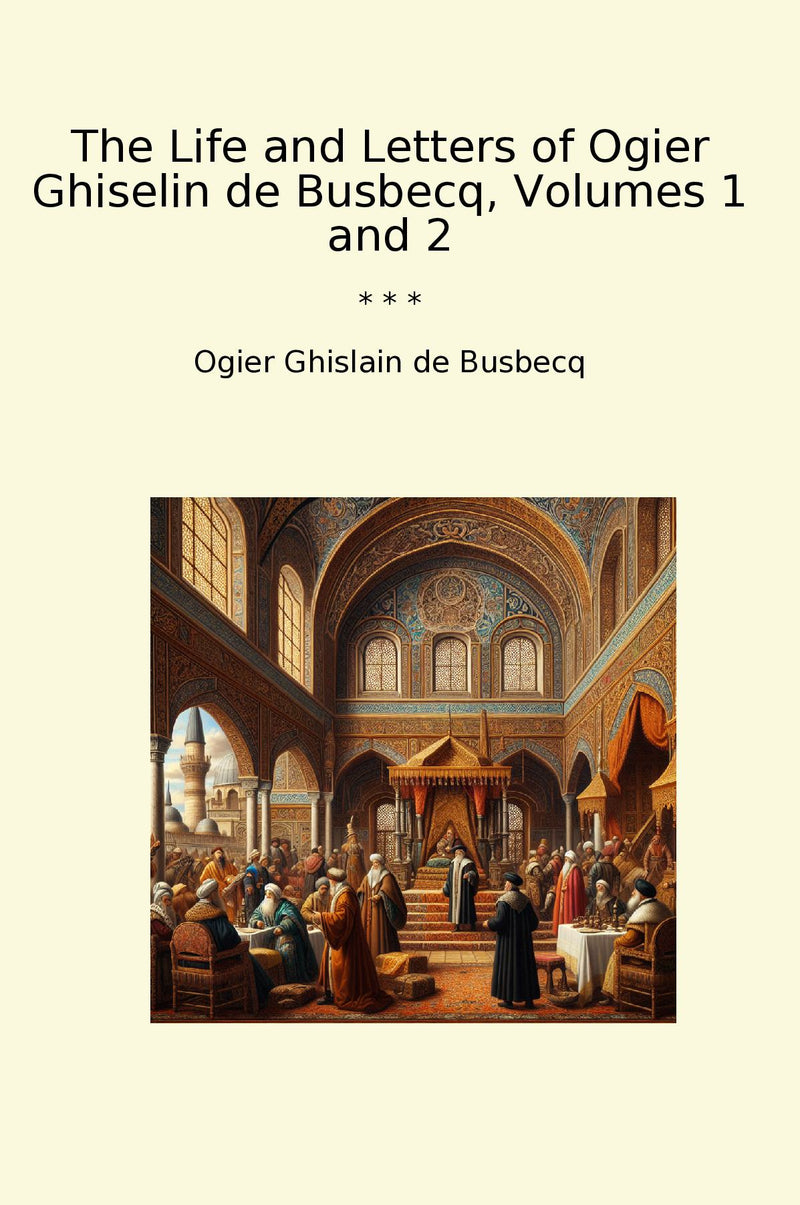 The Life and Letters of Ogier Ghiselin de Busbecq, Volumes 1 and 2