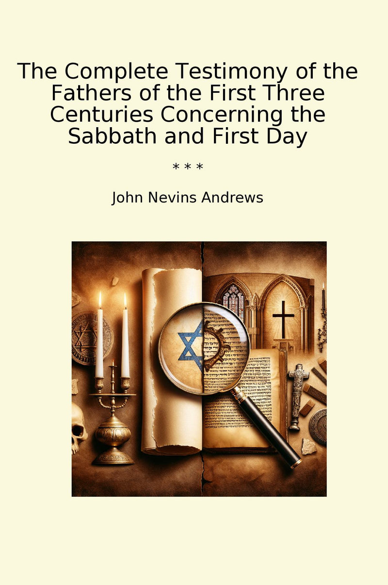 The Complete Testimony of the Fathers of the First Three Centuries Concerning the Sabbath and First Day