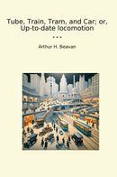 Tube, Train, Tram, and Car; or, Up-to-date locomotion