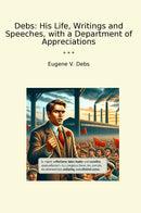 Debs: His Life, Writings and Speeches, with a Department of Appreciations
