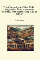 The Campaigns of the 124th Regiment, Ohio Volunteer Infantry, with Roster and Roll of Honor