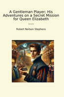 A Gentleman Player; His Adventures on a Secret Mission for Queen Elizabeth