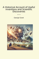 A Historical Account of Useful Inventions and Scientific Discoveries