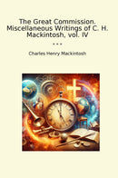 The Great Commission. Miscellaneous Writings of C. H. Mackintosh, vol. IV