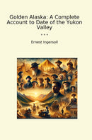 Golden Alaska: A Complete Account to Date of the Yukon Valley