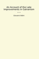 An Account of the Late Improvements in Galvanism