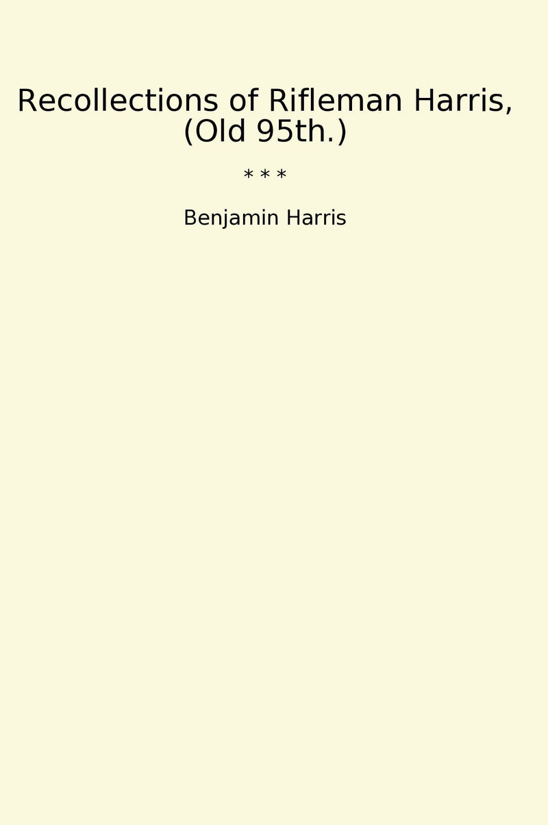 Recollections of Rifleman Harris, (Old 95th.)