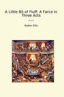 A Little Bit of Fluff: A Farce in Three Acts