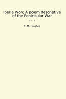 Iberia Won; A poem descriptive of the Peninsular War