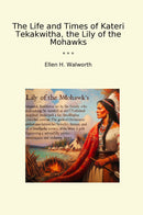 The Life and Times of Kateri Tekakwitha, the Lily of the Mohawks