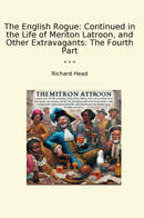 The English Rogue: Continued in the Life of Meriton Latroon, and Other Extravagants: The Fourth Part