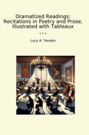 Dramatized Readings: Recitations in Poetry and Prose, Illustrated with Tableaux