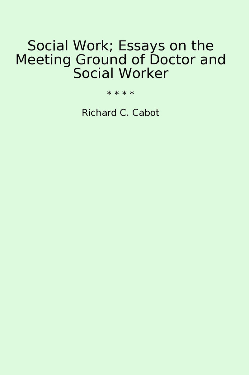 Social Work; Essays on the Meeting Ground of Doctor and Social Worker