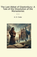 The Last Abbot of Glastonbury: A Tale of the Dissolution of the Monasteries
