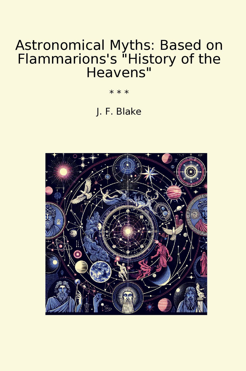 "Astronomical Myths: Based on Flammarions's "History of the Heavens""