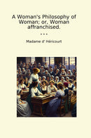 A Woman's Philosophy of Woman; or, Woman affranchised.
