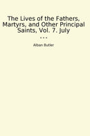 The Lives of the Fathers, Martyrs, and Other Principal Saints, Vol. 7. July