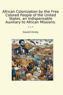 African Colonization by the Free Colored People of the United States, an Indispensable Auxiliary to African Missions.