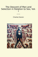 The Descent of Man and Selection in Relation to Sex, Vol. I