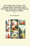 The Little Dog Trusty; The Orange Man; and the Cherry Orchard; Being the Tenth Part of Early Lessons (1801)