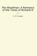 The Woodman: A Romance of the Times of Richard III