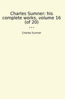 Charles Sumner: his complete works, volume 16 (of 20)