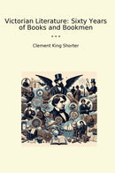 Victorian Literature: Sixty Years of Books and Bookmen