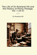 The Life of Sir Rowland Hill and the History of Penny Postage, Vol. 1 (of 2)