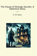 The House of Strange Secrets: A Detective Story