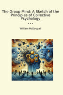 The Group Mind: A Sketch of the Principles of Collective Psychology