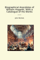 Biographical Anecdotes of William Hogarth, With a Catalogue of His Works