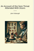 An Account of the Sore Throat Attended With Ulcers