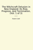 The Witchcraft Delusion in New England: Its Rise, Progress, and Termination, (Vol. 1 of 3)