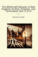 The Witchcraft Delusion in New England: Its Rise, Progress, and Termination (Vol. 2 of 3)