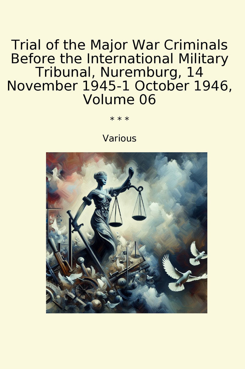 Trial of the Major War Criminals Before the International Military Tribunal, Nuremburg, 14 November 1945-1 October 1946, Volume 06