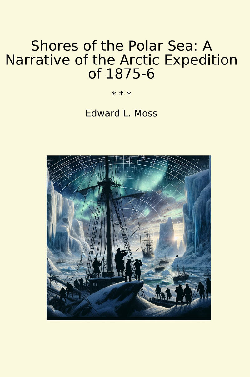 Shores of the Polar Sea: A Narrative of the Arctic Expedition of 1875-6