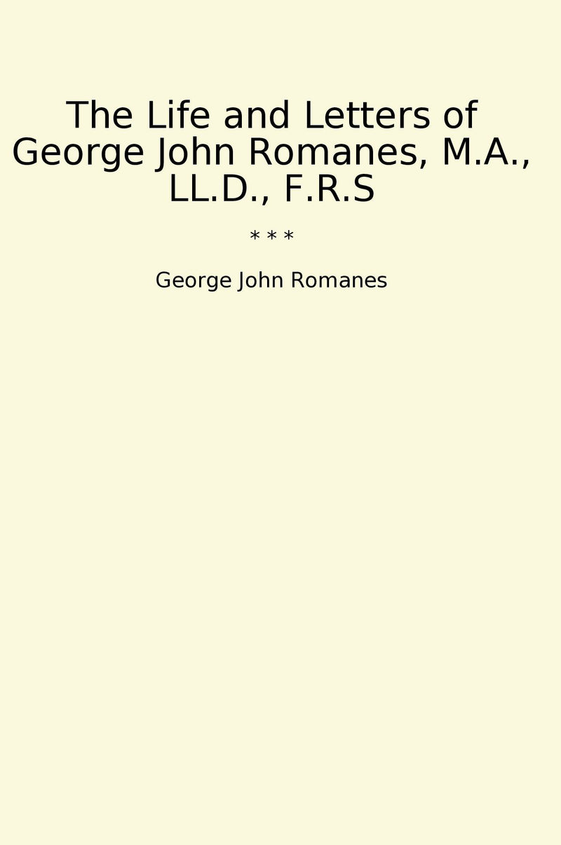 The Life and Letters of George John Romanes, M.A., LL.D., F.R.S