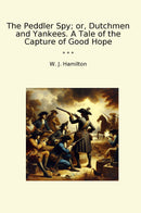 The Peddler Spy; or, Dutchmen and Yankees. A Tale of the Capture of Good Hope