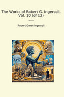 The Works of Robert G. Ingersoll, Vol. 10 (of 12)
