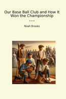 Our Base Ball Club and How It Won the Championship