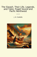 The Siwash, Their Life, Legends, and Tales: Puget Sound and Pacfic Northwest