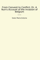 From Convent to Conflict; Or, A Nun's Account of the Invasion of Belgium