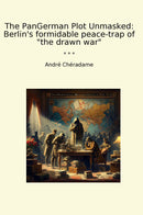 "The PanGerman Plot Unmasked: Berlin's formidable peace-trap of "the drawn war""